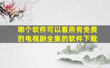 哪个软件可以看所有免费的电视剧全集的软件下载