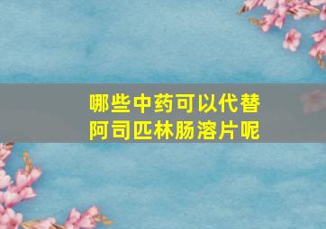 哪些中药可以代替阿司匹林肠溶片呢