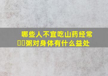 哪些人不宜吃山药经常⋯⋯粥对身体有什么益处