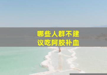 哪些人群不建议吃阿胶补血