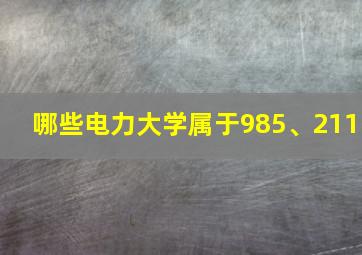 哪些电力大学属于985、211