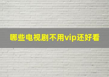 哪些电视剧不用vip还好看