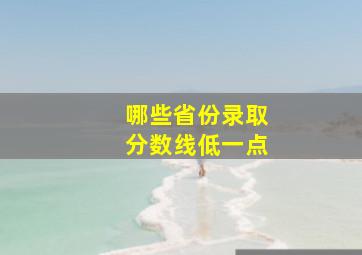 哪些省份录取分数线低一点