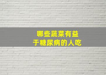 哪些蔬菜有益于糖尿病的人吃