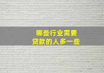 哪些行业需要贷款的人多一些