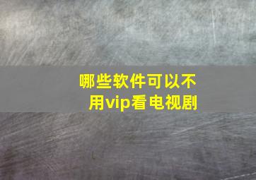 哪些软件可以不用vip看电视剧