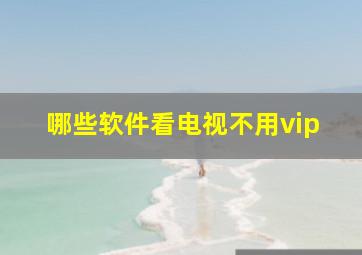 哪些软件看电视不用vip