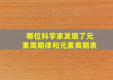 哪位科学家发现了元素周期律和元素周期表