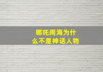 哪吒闹海为什么不是神话人物