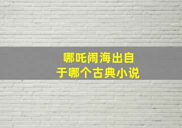 哪吒闹海出自于哪个古典小说