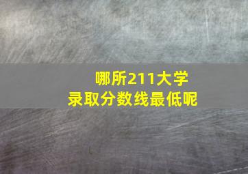 哪所211大学录取分数线最低呢