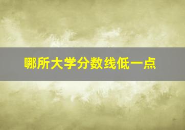 哪所大学分数线低一点