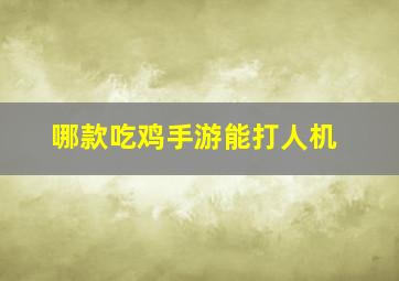 哪款吃鸡手游能打人机