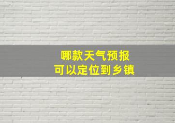 哪款天气预报可以定位到乡镇