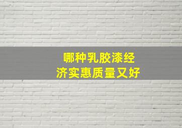 哪种乳胶漆经济实惠质量又好