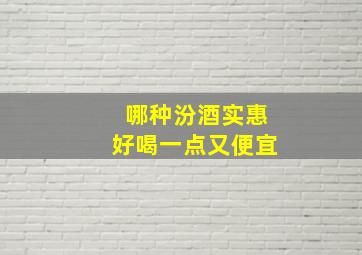 哪种汾酒实惠好喝一点又便宜