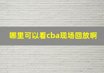 哪里可以看cba现场回放啊