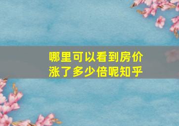 哪里可以看到房价涨了多少倍呢知乎