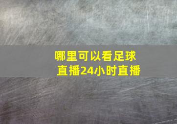 哪里可以看足球直播24小时直播