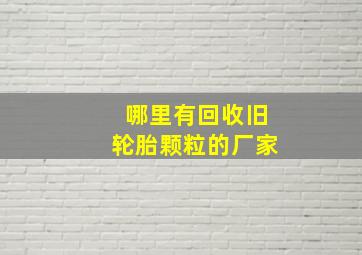 哪里有回收旧轮胎颗粒的厂家