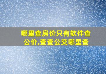 哪里查房价只有软件查公价,查查公交哪里查