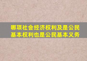 哪项社会经济权利及是公民基本权利也是公民基本义务