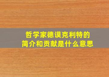 哲学家德谟克利特的简介和贡献是什么意思