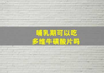 哺乳期可以吃多维牛磺酸片吗