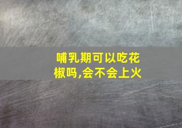 哺乳期可以吃花椒吗,会不会上火