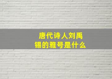 唐代诗人刘禹锡的雅号是什么