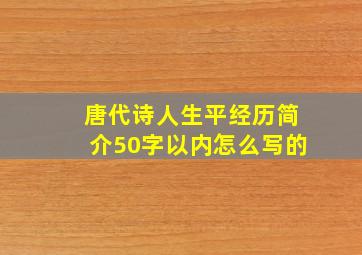 唐代诗人生平经历简介50字以内怎么写的