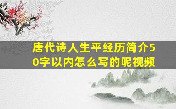 唐代诗人生平经历简介50字以内怎么写的呢视频