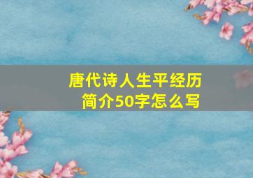 唐代诗人生平经历简介50字怎么写