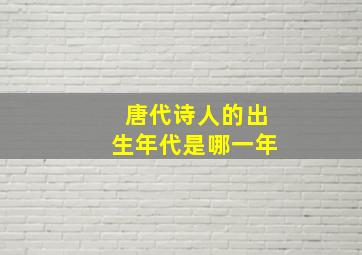 唐代诗人的出生年代是哪一年