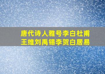 唐代诗人雅号李白杜甫王维刘禹锡李贺白居易