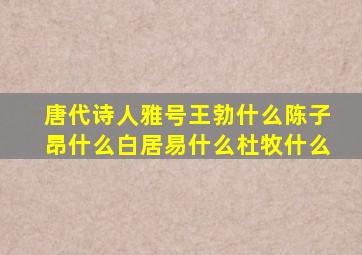 唐代诗人雅号王勃什么陈子昂什么白居易什么杜牧什么