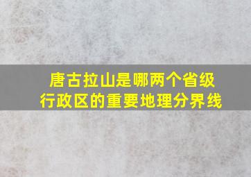 唐古拉山是哪两个省级行政区的重要地理分界线