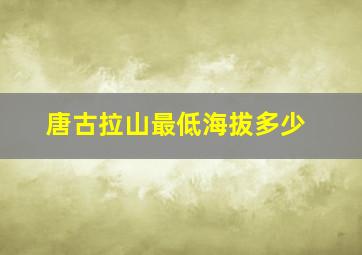 唐古拉山最低海拔多少