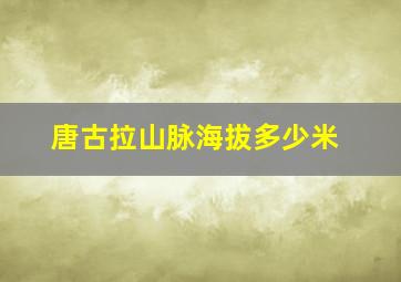 唐古拉山脉海拔多少米