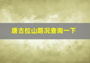 唐古拉山路况查询一下