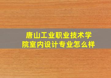 唐山工业职业技术学院室内设计专业怎么样