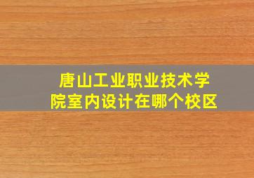 唐山工业职业技术学院室内设计在哪个校区