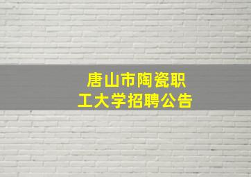 唐山市陶瓷职工大学招聘公告