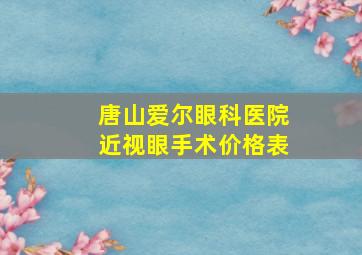 唐山爱尔眼科医院近视眼手术价格表