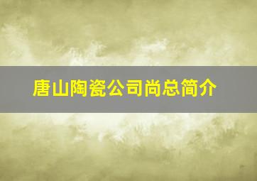 唐山陶瓷公司尚总简介