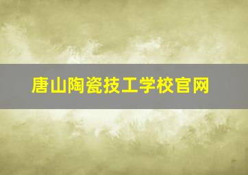 唐山陶瓷技工学校官网