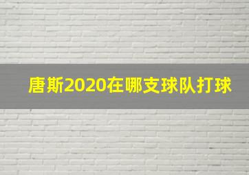 唐斯2020在哪支球队打球