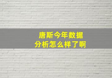 唐斯今年数据分析怎么样了啊