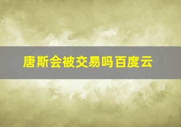 唐斯会被交易吗百度云