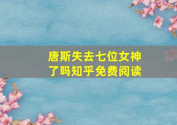 唐斯失去七位女神了吗知乎免费阅读